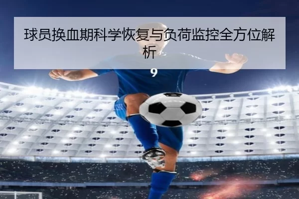球员换血期科学恢复与负荷监控全方位解析