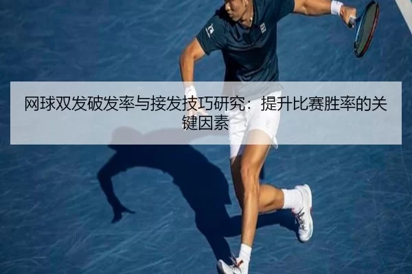 网球双发破发率与接发技巧研究：提升比赛胜率的关键因素